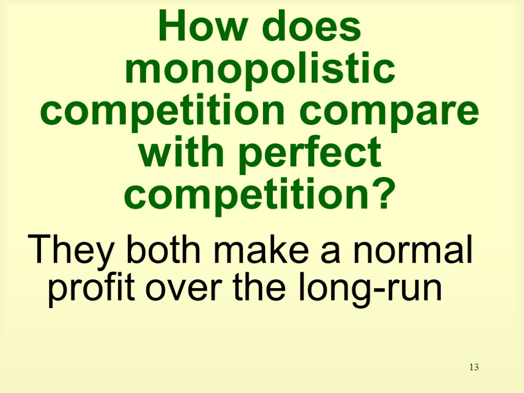 13 How does monopolistic competition compare with perfect competition? They both make a normal